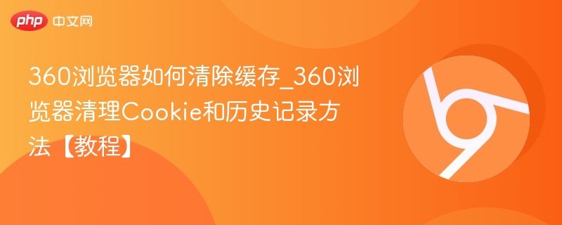 360浏览器清除缓存教程及Cookie清理方法