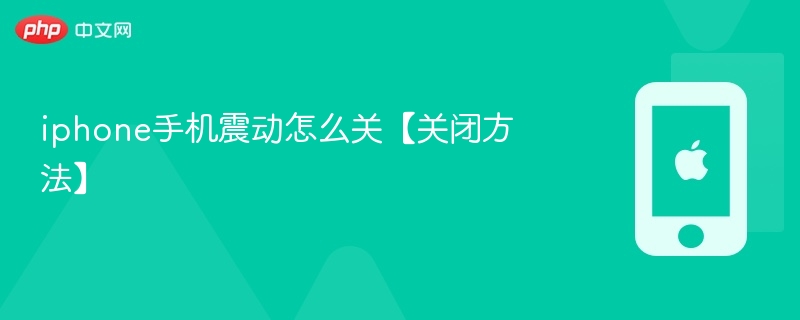 iphone手机震动怎么关【关闭方法】