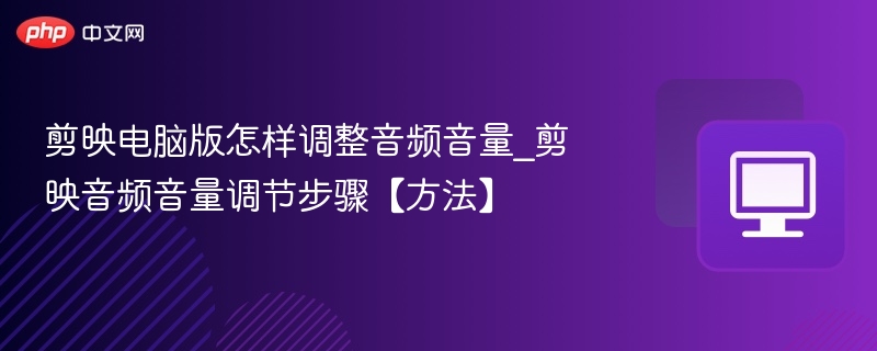 剪映电脑版怎样调整音频音量_剪映音频音量调节步骤【方法】
