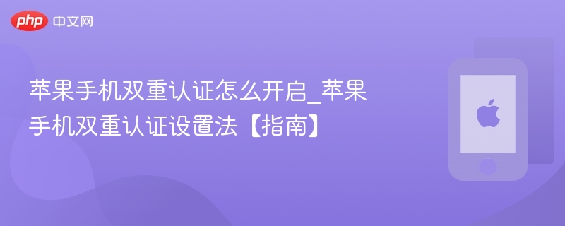苹果手机双重认证怎么开启_苹果手机双重认证设置法【指南】