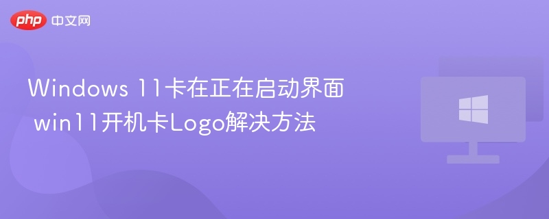 Windows 11卡在正在启动界面 win11开机卡Logo解决方法