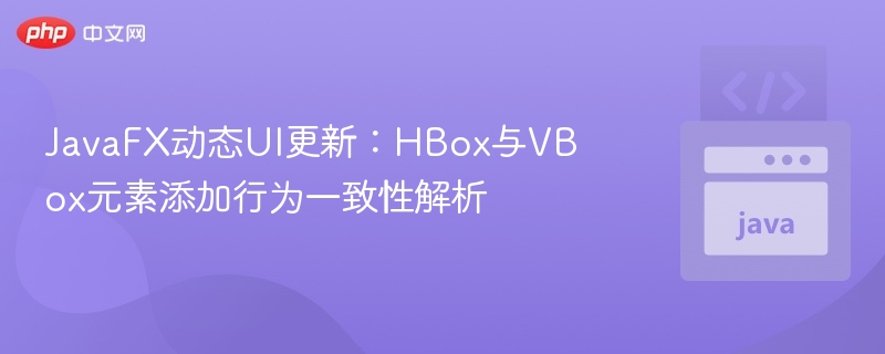 JavaFX动态UI更新：HBox与VBox元素添加行为一致性解析