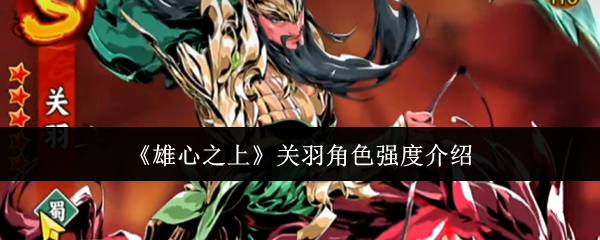 《雄心之上》关羽角色强度介绍