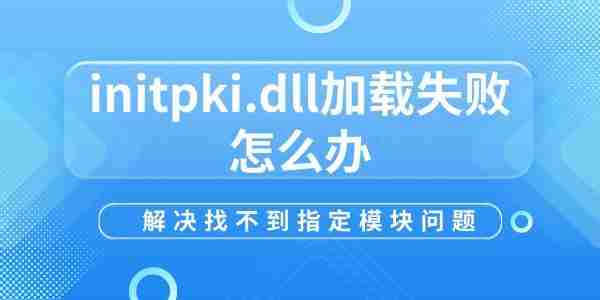 initpki.dll加载失败怎么办 解决找不到指定模块问题
