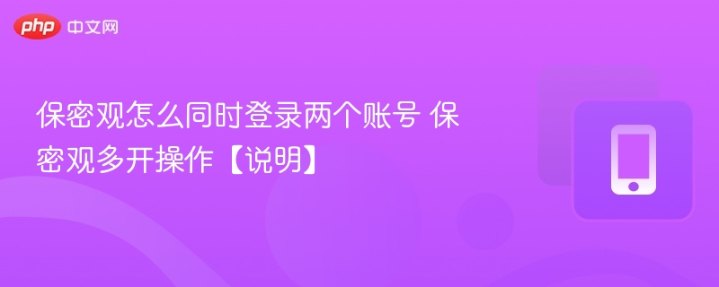 保密观怎么同时登录两个账号 保密观多开操作【说明】