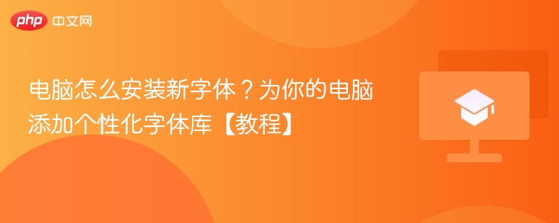 电脑怎么安装新字体?为你的电脑添加个性化字体库【教程】