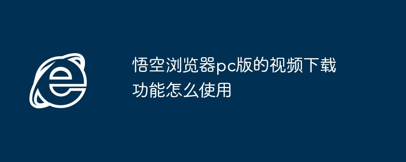 悟空浏览器pc版的视频下载功能怎么使用