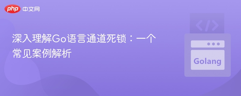 Go通道死锁案例详解与解决方法