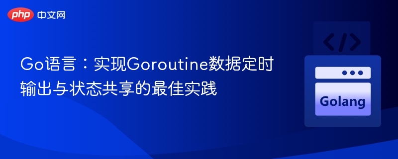 Go协程定时输出与状态共享技巧