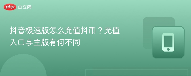 抖音极速版怎么充值抖币？充值入口与主版有何不同