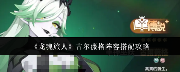 《龙魂旅人》古尔薇格阵容搭配攻略