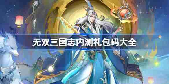 无双三国志内测礼包码大全-无双三国志内测兑换码最新2025