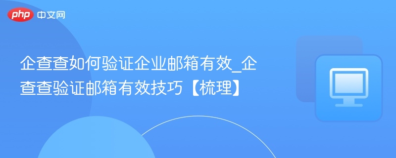 企查查如何验证企业邮箱有效_企查查验证邮箱有效技巧【梳理】