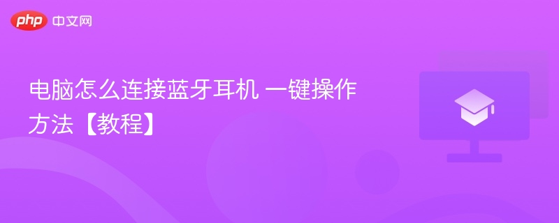 电脑怎么连接蓝牙耳机 一键操作方法【教程】