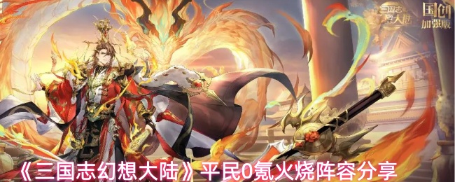 《三国志幻想大陆》平民0氪火烧阵容分享