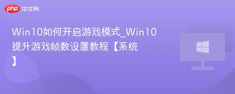 Win10如何开启游戏模式_Win10提升游戏帧数设置教程【系统】