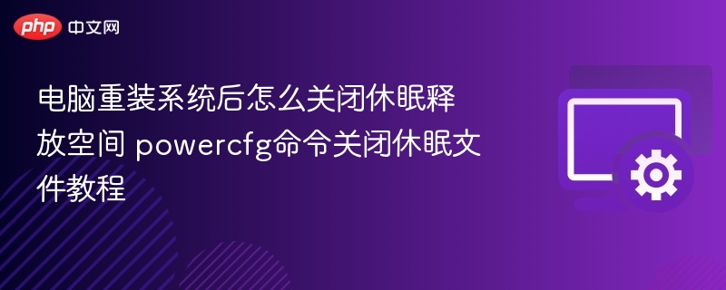 电脑重装系统后怎么关闭休眠释放空间 powercfg命令关闭休眠文件教程