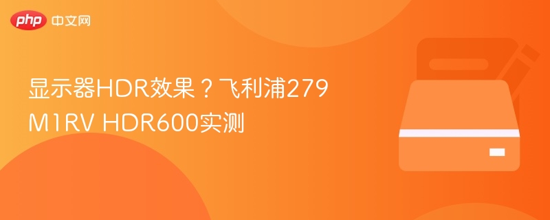 飞利浦279M1RV HDR效果实测解析