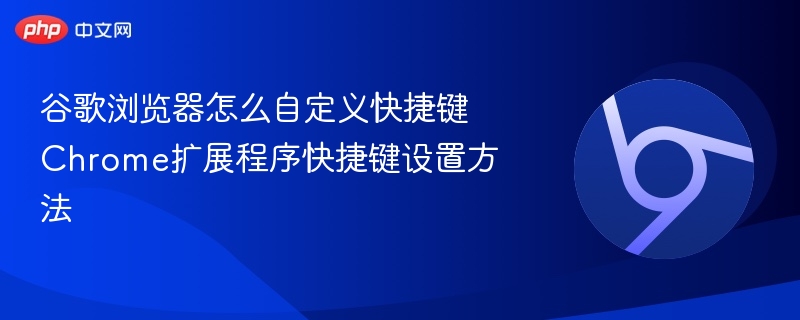 谷歌浏览器怎么自定义快捷键 Chrome扩展程序快捷键设置方法