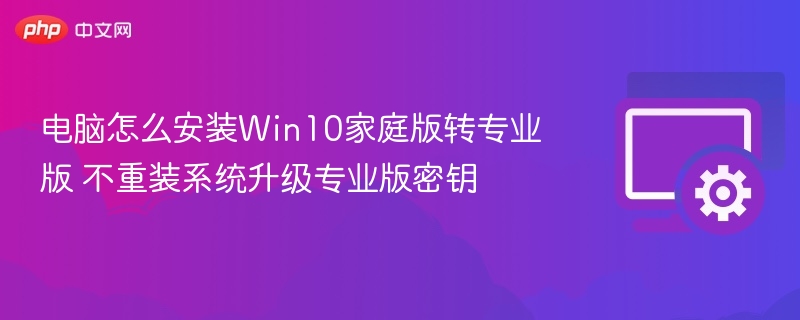 电脑怎么安装Win10家庭版转专业版 不重装系统升级专业版密钥