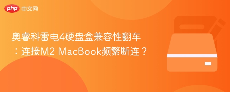奥睿科雷电4硬盘盒兼容性翻车:连接M2 MacBook频繁断连?