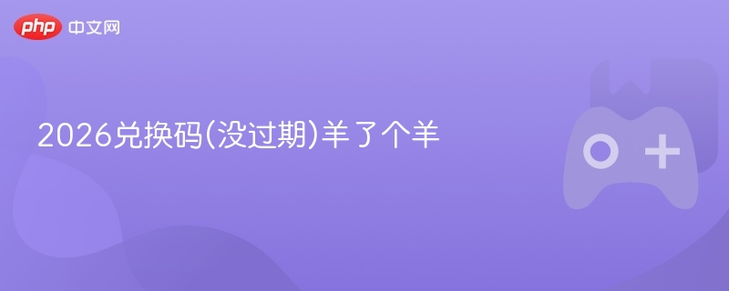 2026兑换码(没过期)羊了个羊