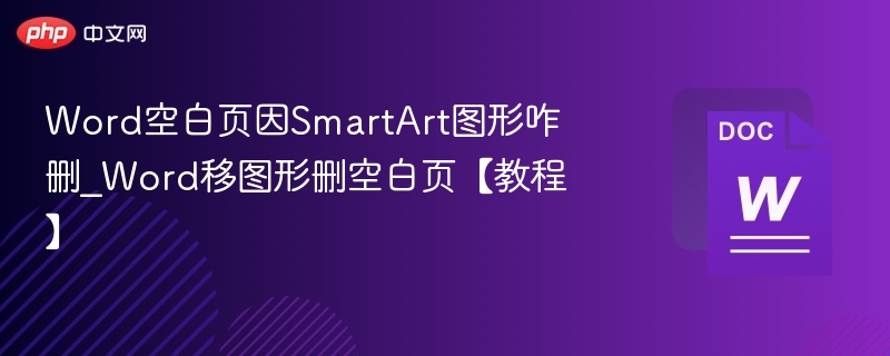 Word空白页因SmartArt图形咋删_Word移图形删空白页【教程】
