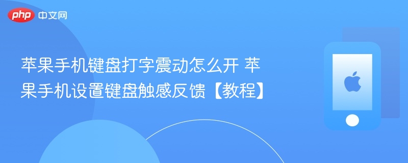 苹果手机键盘打字震动怎么开 苹果手机设置键盘触感反馈【教程】