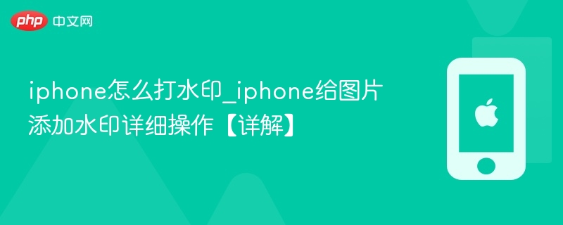 iphone怎么打水印_iphone给图片添加水印详细操作【详解】