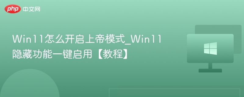Win11怎么开启上帝模式_Win11隐藏功能一键启用【教程】