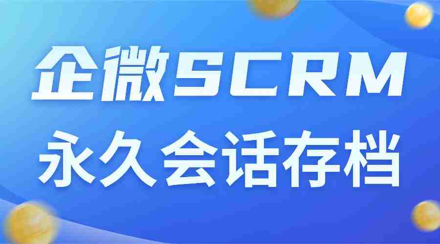 企微SCRM选型避坑:微伴永久会话存档稳合规,AI提效看得见