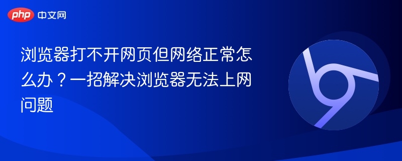 浏览器打不开网页但网络正常怎么办?一招解决浏览器无法上网问题
