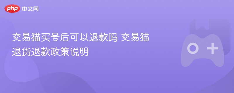 交易猫买号后可以退款吗 交易猫退货退款政策说明