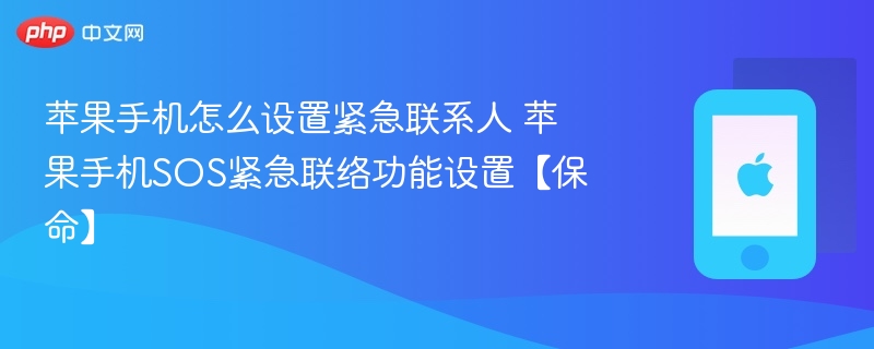 苹果手机怎么设置紧急联系人 苹果手机SOS紧急联络功能设置【保命】