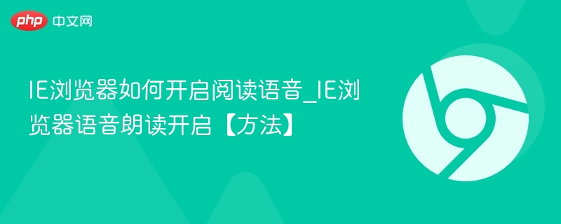 IE浏览器如何开启阅读语音_IE浏览器语音朗读开启【方法】