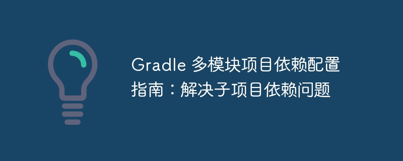 Gradle 多模块项目依赖配置指南：解决子项目依赖问题
