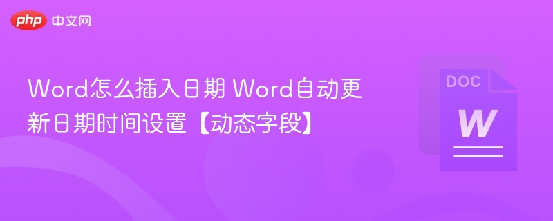 Word怎么插入日期 Word自动更新日期时间设置【动态字段】