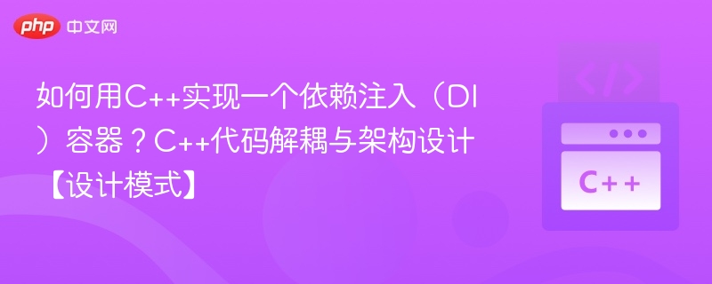 如何用C++实现一个依赖注入（DI）容器？C++代码解耦与架构设计【设计模式】