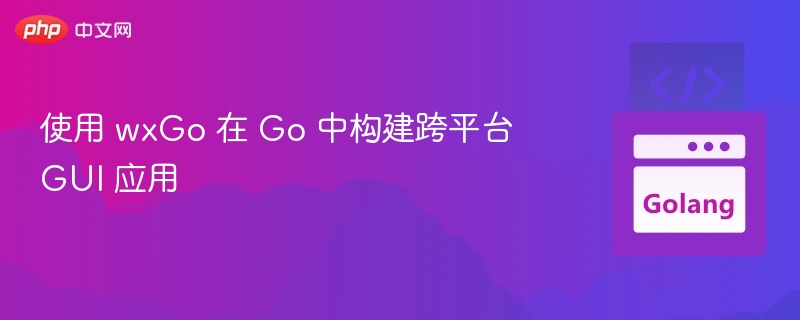 使用 wxGo 在 Go 中构建跨平台 GUI 应用