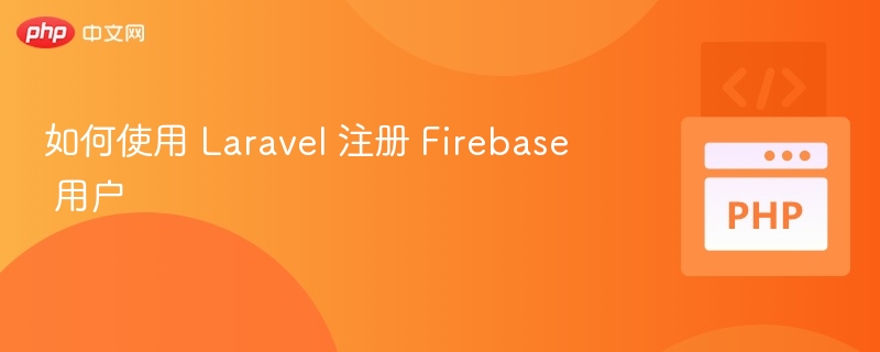 如何使用 Laravel 注册 Firebase 用户