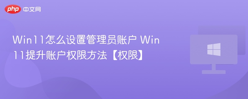 Win11怎么设置管理员账户 Win11提升账户权限方法【权限】