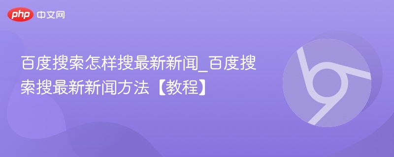 百度搜索怎样搜最新新闻_百度搜索搜最新新闻方法【教程】