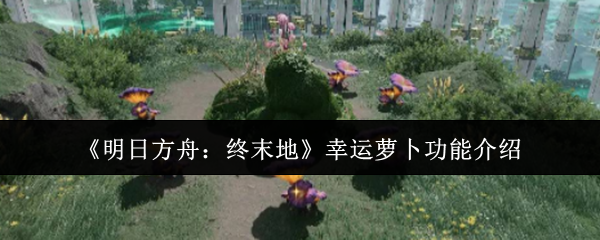 《明日方舟:终末地》幸运萝卜功能介绍
