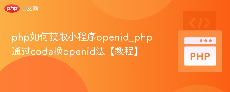 php如何获取小程序openid_php通过code换openid法【教程】