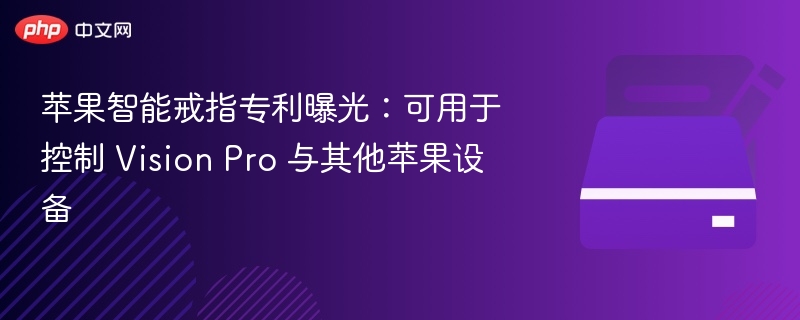 苹果智能戒指专利曝光:可用于控制 Vision Pro 与其他苹果设备