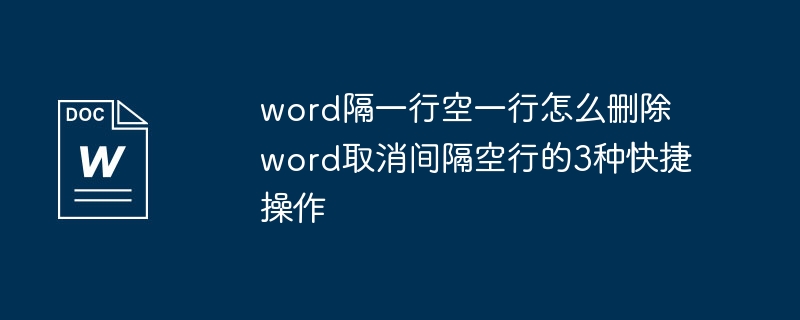 word隔一行空一行怎么删除 word取消间隔空行的3种快捷操作