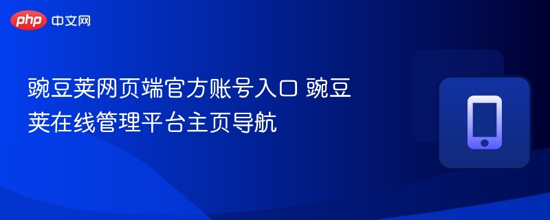 豌豆荚网页端官方账号入口 豌豆荚在线管理平台主页导航