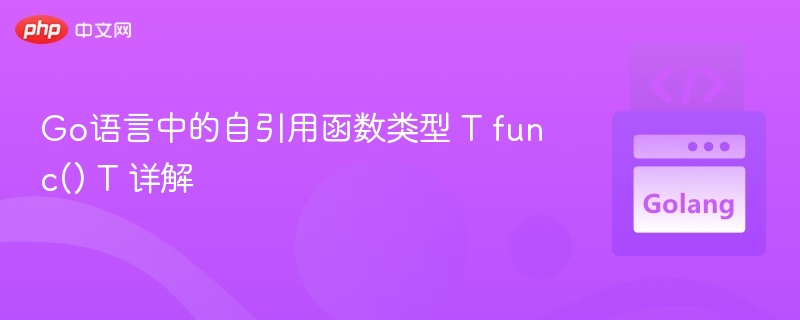 Go语言自引用函数类型 T func() T 解析