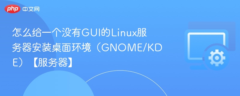 怎么给一个没有GUI的Linux服务器安装桌面环境(GNOME/KDE)【服务器】