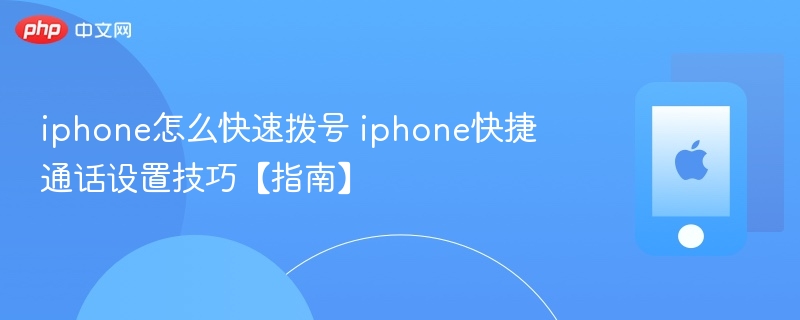 iphone怎么快速拨号 iphone快捷通话设置技巧【指南】